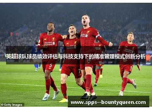 英超球队球员绩效评估与科技支持下的精准管理模式创新分析