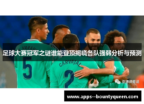 足球大赛冠军之谜谁能登顶揭晓各队强弱分析与预测
