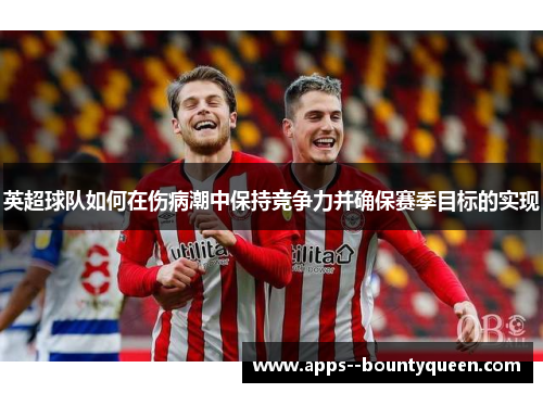 英超球队如何在伤病潮中保持竞争力并确保赛季目标的实现