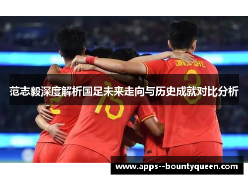 范志毅深度解析国足未来走向与历史成就对比分析