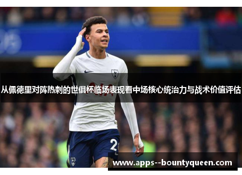 从佩德里对阵热刺的世俱杯临场表现看中场核心统治力与战术价值评估