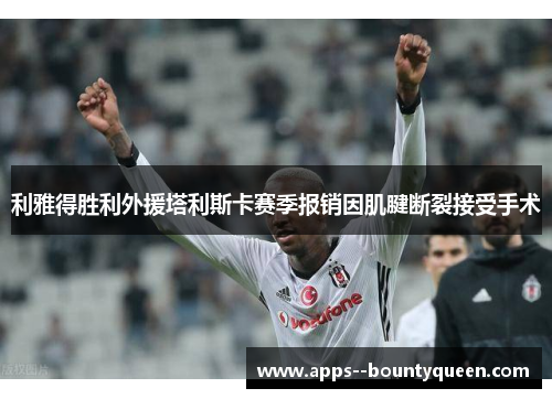 利雅得胜利外援塔利斯卡赛季报销因肌腱断裂接受手术