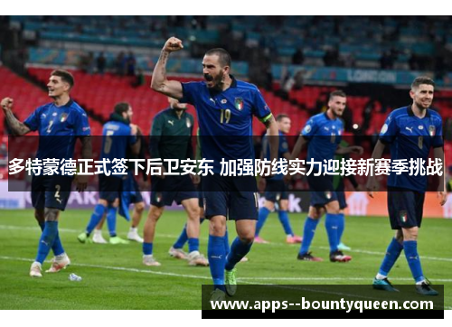 多特蒙德正式签下后卫安东 加强防线实力迎接新赛季挑战