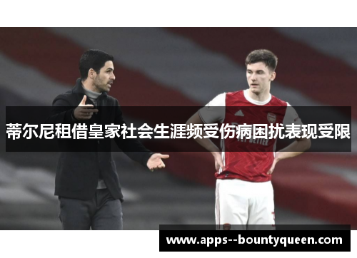 蒂尔尼租借皇家社会生涯频受伤病困扰表现受限 蒂尔尼租借皇家社会生涯频受伤病困扰表现受限