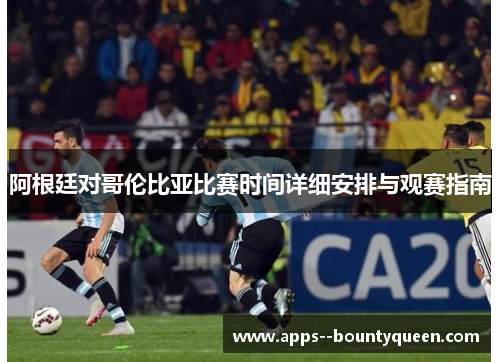 阿根廷对哥伦比亚比赛时间详细安排与观赛指南 阿根廷对哥伦比亚比赛时间详细安排与观赛指南