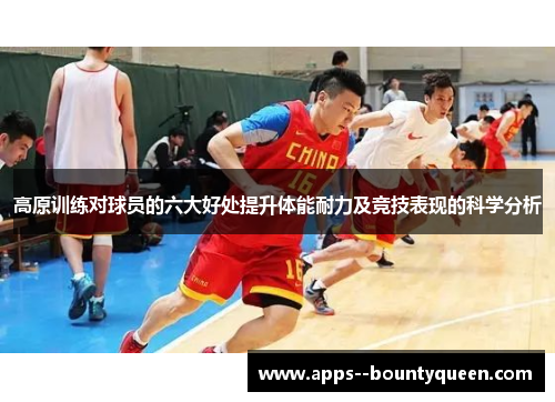 高原训练对球员的六大好处提升体能耐力及竞技表现的科学分析