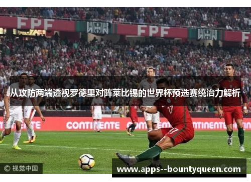从攻防两端透视罗德里对阵莱比锡的世界杯预选赛统治力解析