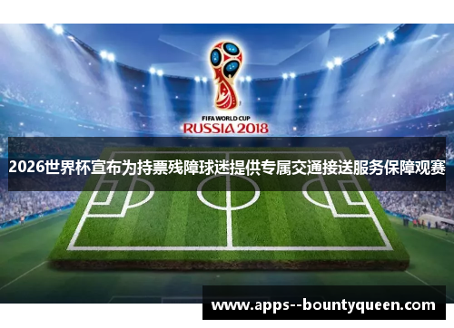2026世界杯宣布为持票残障球迷提供专属交通接送服务保障观赛
