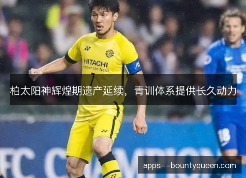 柏太阳神辉煌期遗产延续，青训体系提供长久动力